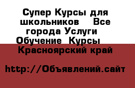 Супер-Курсы для школьников  - Все города Услуги » Обучение. Курсы   . Красноярский край